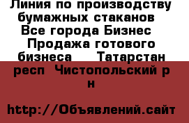 Линия по производству бумажных стаканов - Все города Бизнес » Продажа готового бизнеса   . Татарстан респ.,Чистопольский р-н
